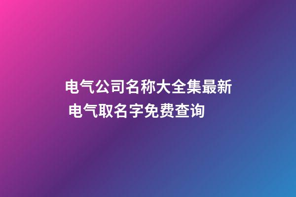 电气公司名称大全集最新 电气取名字免费查询-第1张-公司起名-玄机派